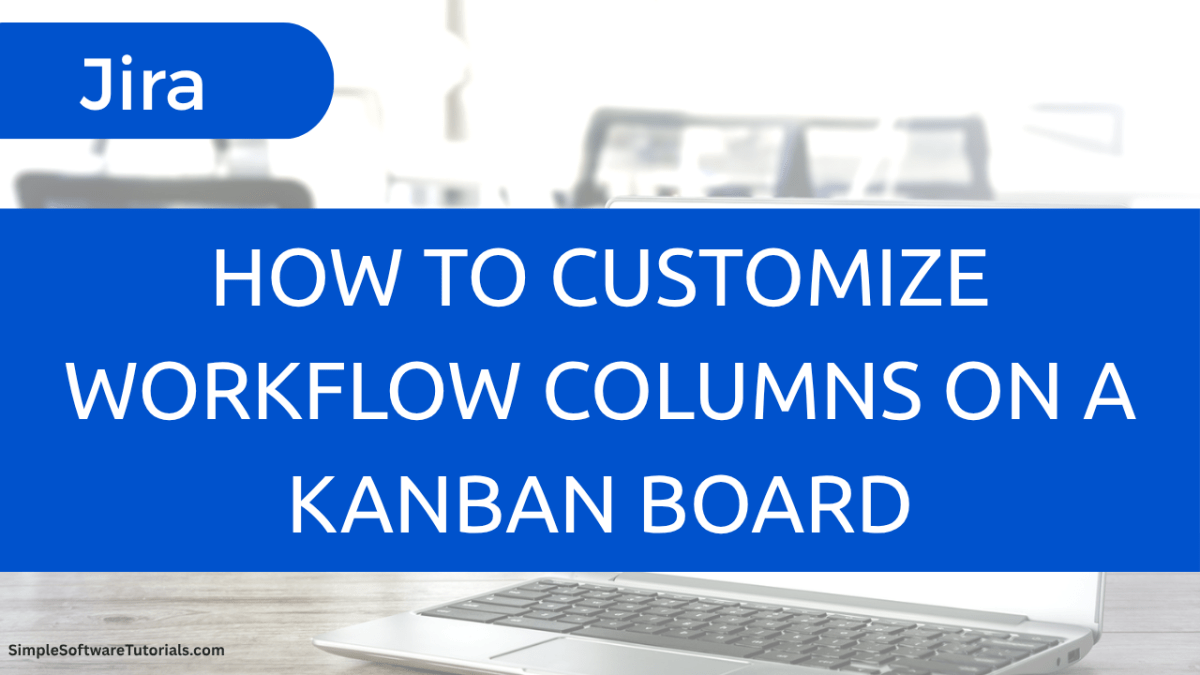 How to Customize Workflow Columns on a Jira Kanban&nbsp;Board