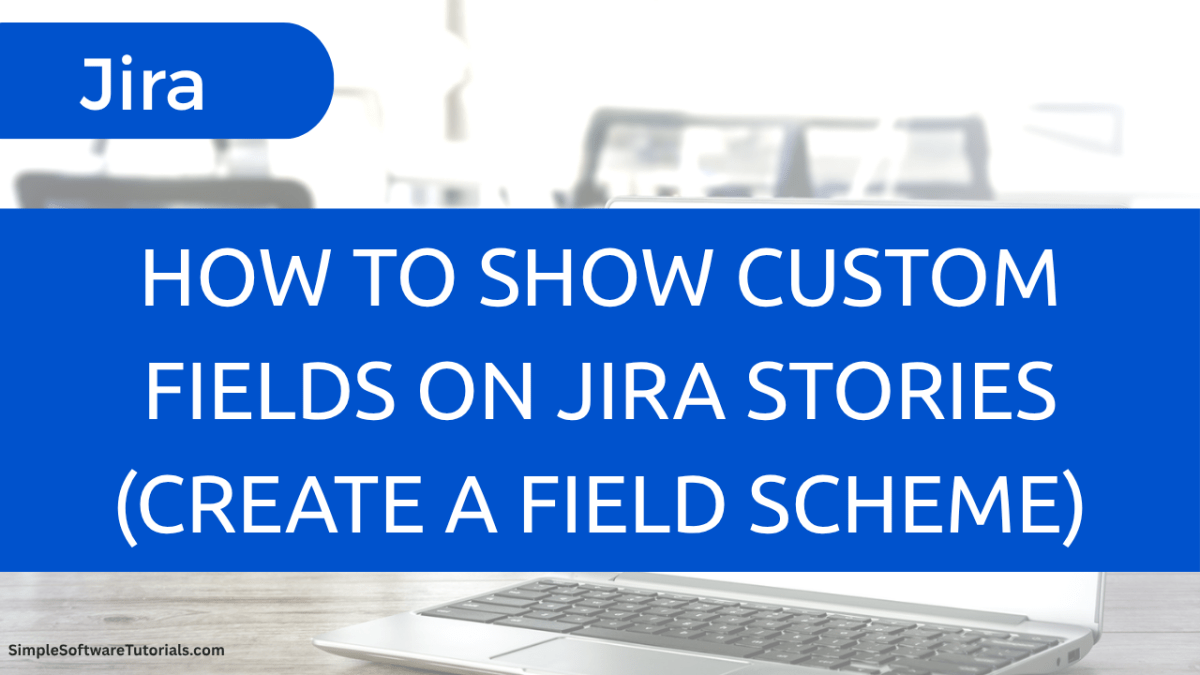 How to Show Custom Fields on Jira Stories (Create a Field&nbsp;Scheme)